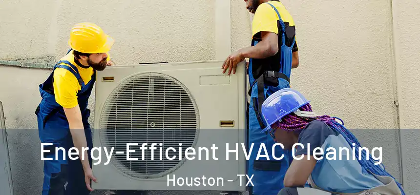  Energy-Efficient HVAC Cleaning Houston - TX