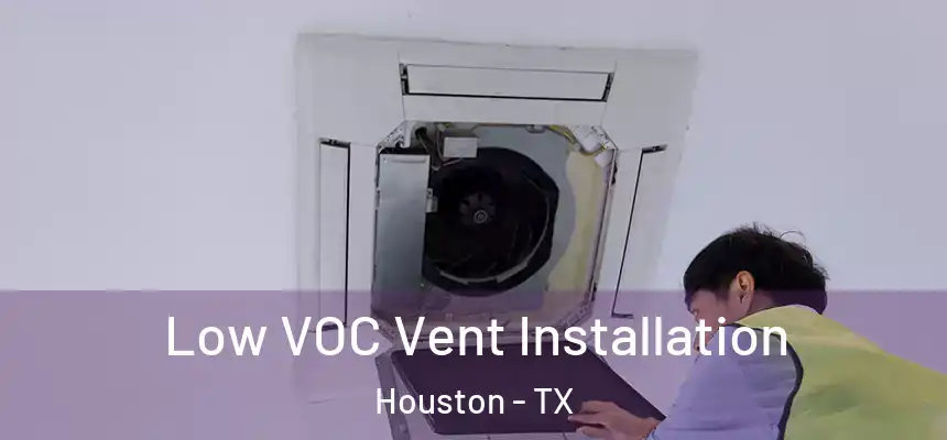  Low VOC Vent Installation Houston - TX